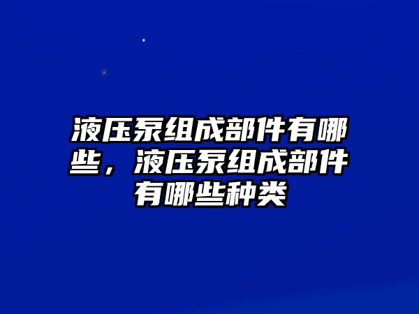 液壓泵組成部件有哪些，液壓泵組成部件有哪些種類