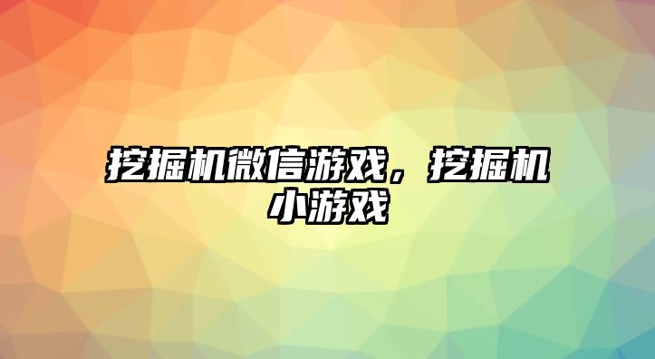 挖掘機微信游戲，挖掘機小游戲