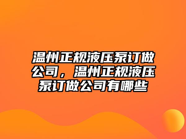 溫州正規(guī)液壓泵訂做公司，溫州正規(guī)液壓泵訂做公司有哪些