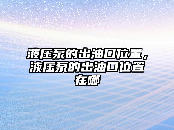 液壓泵的出油口位置，液壓泵的出油口位置在哪