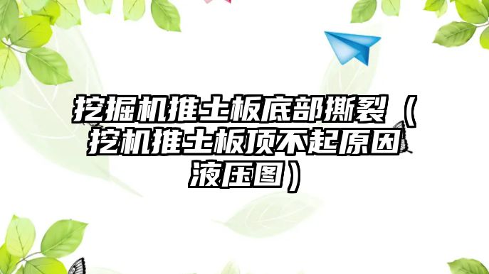 挖掘機推土板底部撕裂（挖機推土板頂不起原因液壓圖）