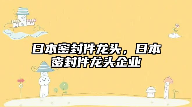 日本密封件龍頭，日本密封件龍頭企業(yè)