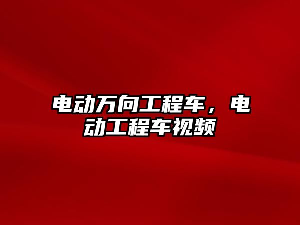 電動萬向工程車，電動工程車視頻