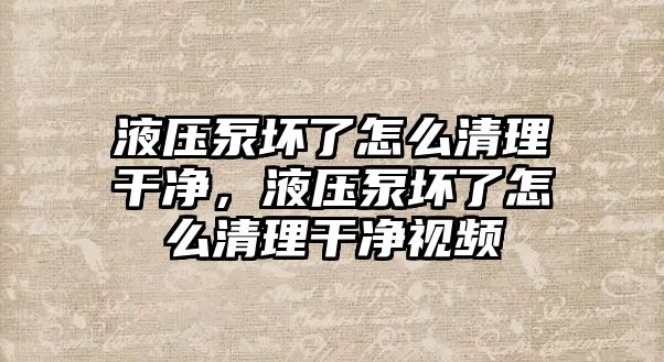 液壓泵壞了怎么清理干凈，液壓泵壞了怎么清理干凈視頻