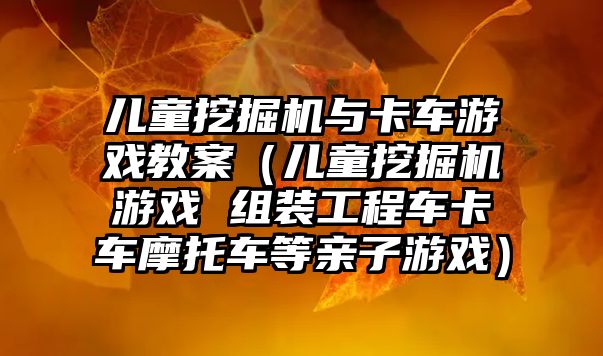 兒童挖掘機與卡車游戲教案（兒童挖掘機游戲 組裝工程車卡車摩托車等親子游戲）