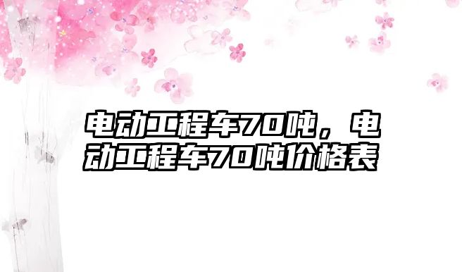 電動工程車70噸，電動工程車70噸價格表