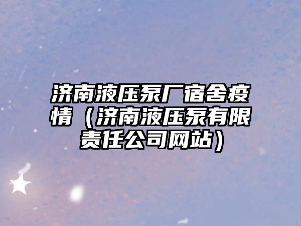 濟南液壓泵廠宿舍疫情（濟南液壓泵有限責(zé)任公司網(wǎng)站）