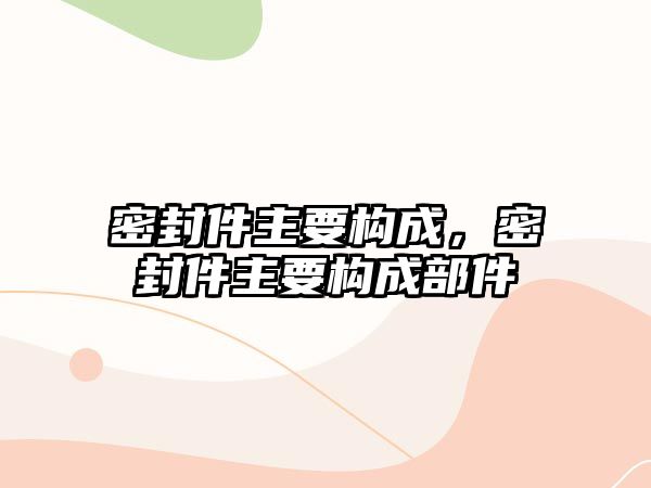 密封件主要構(gòu)成，密封件主要構(gòu)成部件