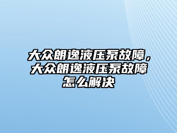 大眾朗逸液壓泵故障，大眾朗逸液壓泵故障怎么解決