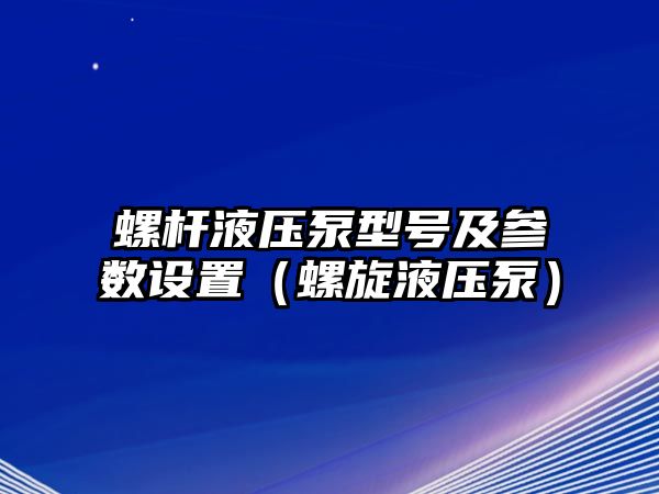 螺桿液壓泵型號及參數(shù)設(shè)置（螺旋液壓泵）