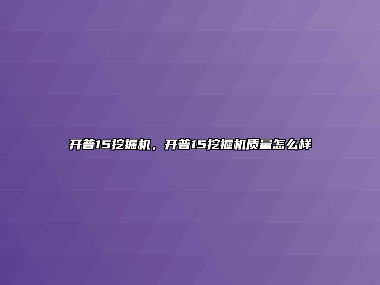 開普15挖掘機(jī)，開普15挖掘機(jī)質(zhì)量怎么樣