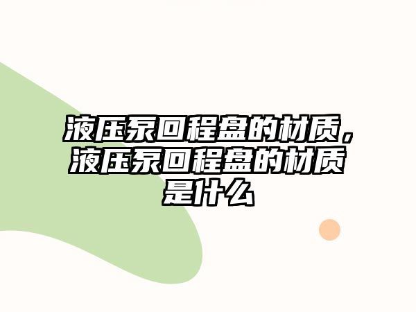 液壓泵回程盤的材質(zhì)，液壓泵回程盤的材質(zhì)是什么