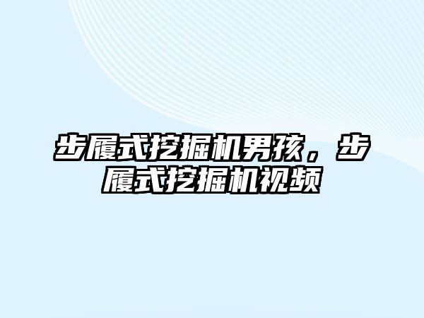 步履式挖掘機男孩，步履式挖掘機視頻