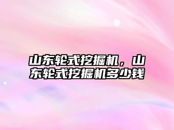 山東輪式挖掘機，山東輪式挖掘機多少錢