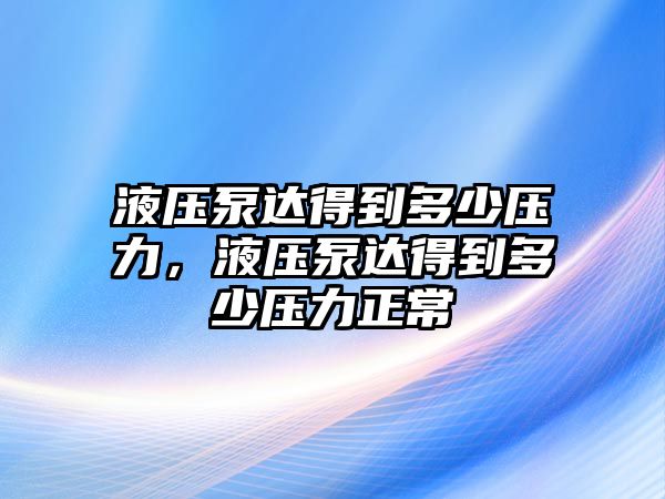 液壓泵達(dá)得到多少壓力，液壓泵達(dá)得到多少壓力正常