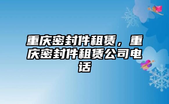 重慶密封件租賃，重慶密封件租賃公司電話