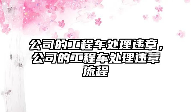 公司的工程車處理違章，公司的工程車處理違章流程