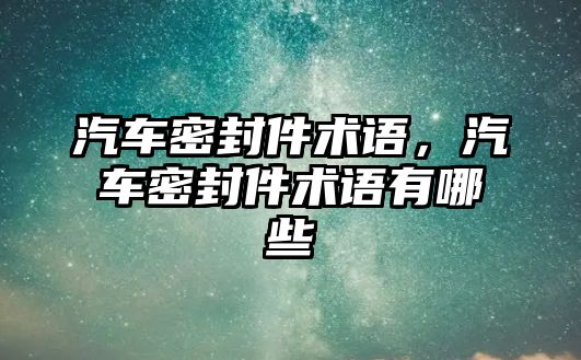 汽車密封件術(shù)語，汽車密封件術(shù)語有哪些