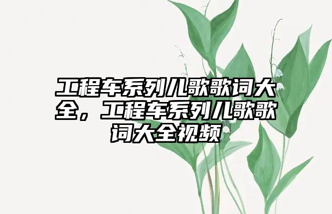 工程車系列兒歌歌詞大全，工程車系列兒歌歌詞大全視頻