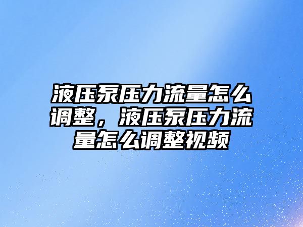 液壓泵壓力流量怎么調(diào)整，液壓泵壓力流量怎么調(diào)整視頻