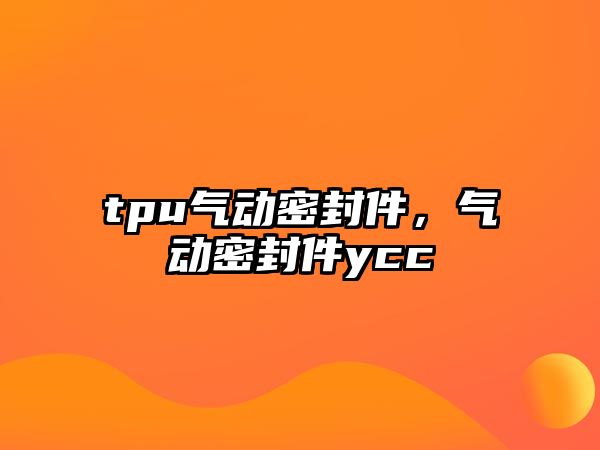 tpu氣動(dòng)密封件，氣動(dòng)密封件ycc