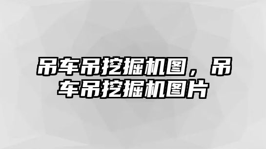 吊車吊挖掘機圖，吊車吊挖掘機圖片