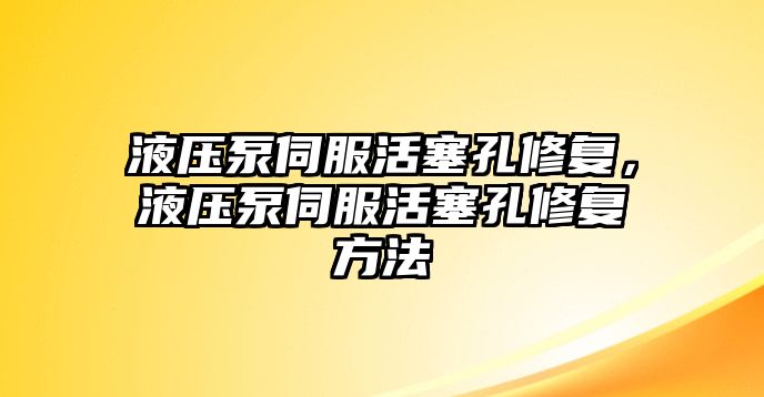 液壓泵伺服活塞孔修復(fù)，液壓泵伺服活塞孔修復(fù)方法