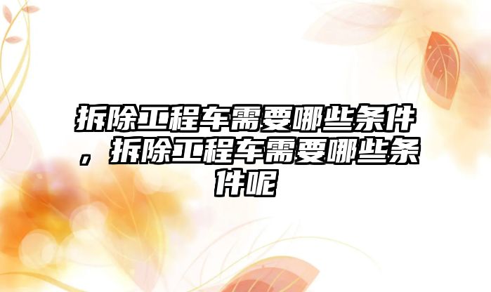 拆除工程車需要哪些條件，拆除工程車需要哪些條件呢