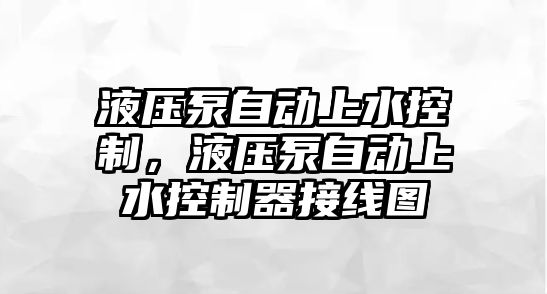 液壓泵自動上水控制，液壓泵自動上水控制器接線圖