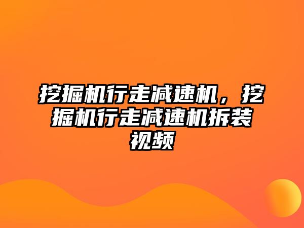 挖掘機行走減速機，挖掘機行走減速機拆裝視頻