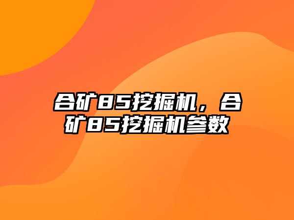 合礦85挖掘機(jī)，合礦85挖掘機(jī)參數(shù)