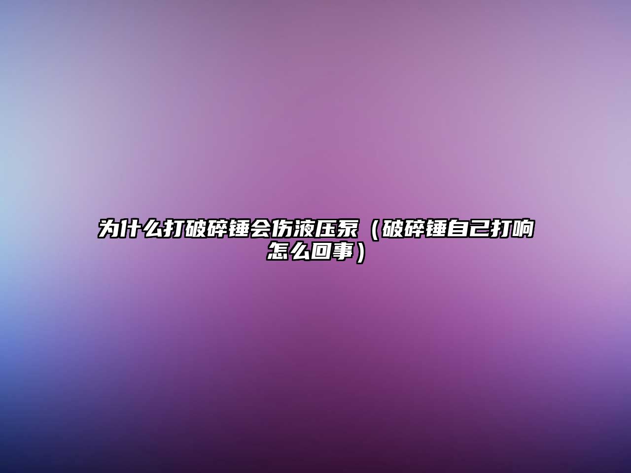 為什么打破碎錘會(huì)傷液壓泵（破碎錘自己打響怎么回事）