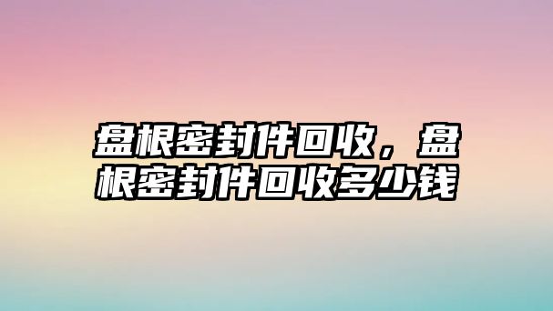 盤根密封件回收，盤根密封件回收多少錢