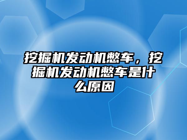 挖掘機發(fā)動機憋車，挖掘機發(fā)動機憋車是什么原因