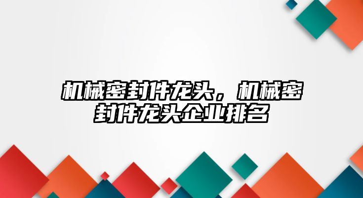 機械密封件龍頭，機械密封件龍頭企業(yè)排名