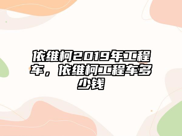 依維柯2019年工程車，依維柯工程車多少錢