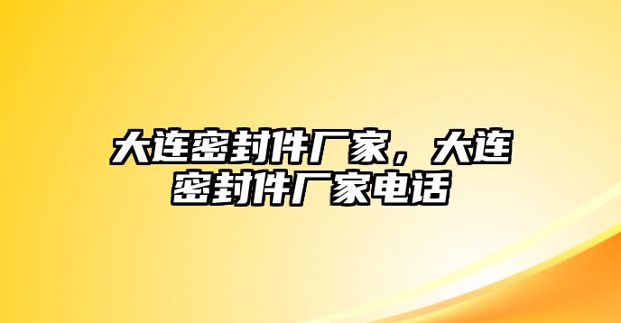 大連密封件廠家，大連密封件廠家電話