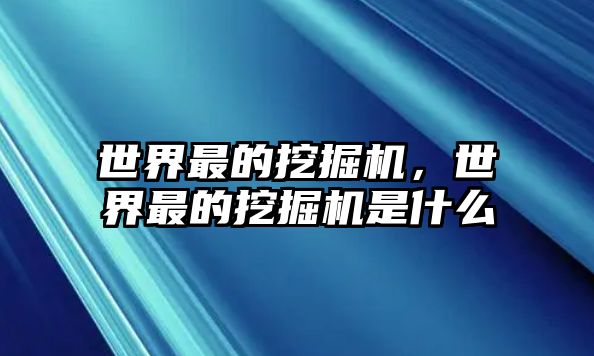 世界最的挖掘機(jī)，世界最的挖掘機(jī)是什么