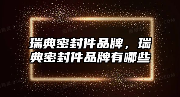 瑞典密封件品牌，瑞典密封件品牌有哪些