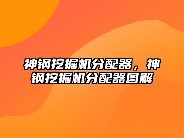 神鋼挖掘機(jī)分配器，神鋼挖掘機(jī)分配器圖解