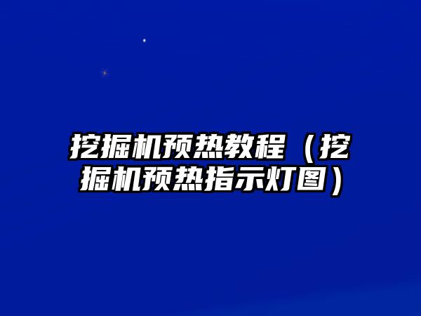 挖掘機預(yù)熱教程（挖掘機預(yù)熱指示燈圖）