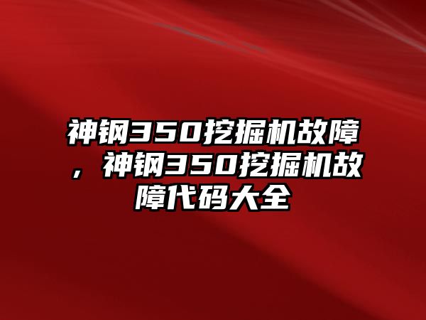 神鋼350挖掘機(jī)故障，神鋼350挖掘機(jī)故障代碼大全