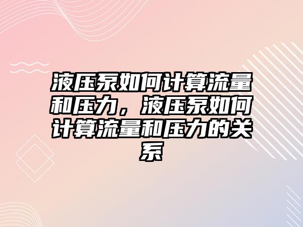 液壓泵如何計(jì)算流量和壓力，液壓泵如何計(jì)算流量和壓力的關(guān)系