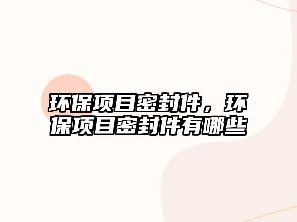 環(huán)保項目密封件，環(huán)保項目密封件有哪些