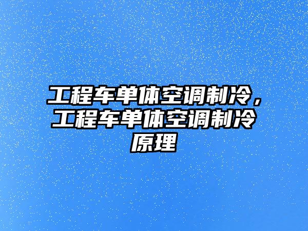 工程車單體空調(diào)制冷，工程車單體空調(diào)制冷原理