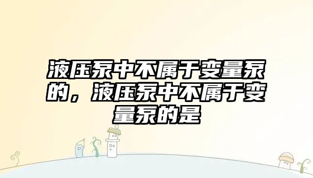 液壓泵中不屬于變量泵的，液壓泵中不屬于變量泵的是