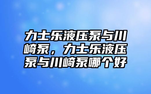 力士樂液壓泵與川崎泵，力士樂液壓泵與川崎泵哪個(gè)好