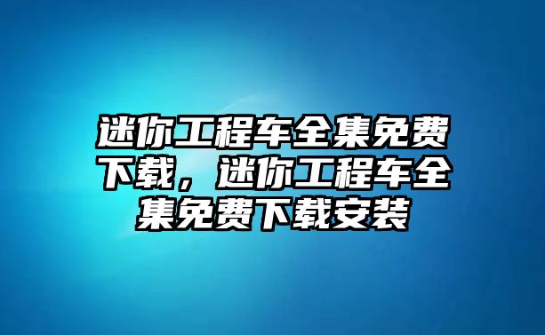 迷你工程車全集免費下載，迷你工程車全集免費下載安裝