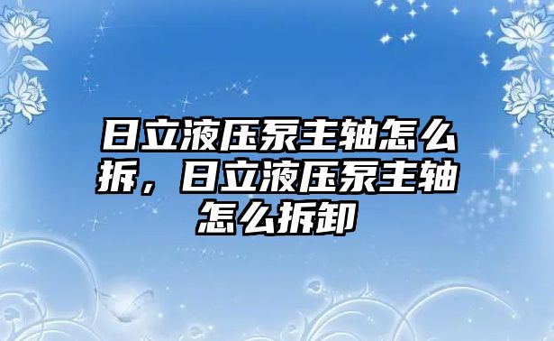 日立液壓泵主軸怎么拆，日立液壓泵主軸怎么拆卸