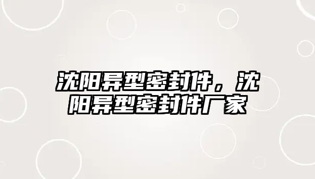 沈陽異型密封件，沈陽異型密封件廠家